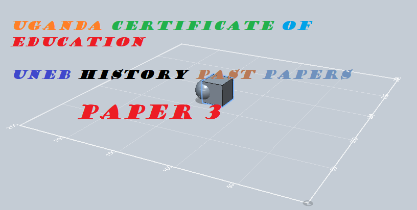 UGANDA CERTIFICATE OF EDUCATION HISTORY PAST PAPERS PAPER 3 3